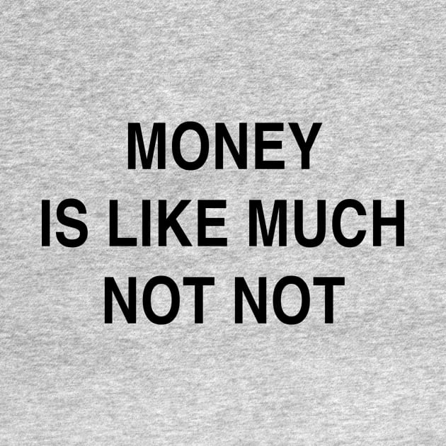 MONEY IS LIKE MUCH NOT NOT by TheCosmicTradingPost